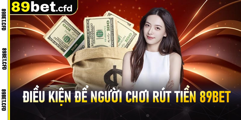 Điều kiện để người chơi rút tiền 89bet thành công nhanh chóng