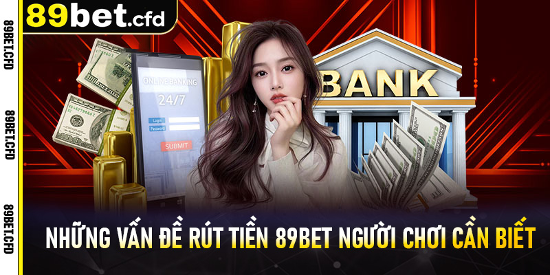 Những vấn đề rút tiền 89bet người chơi cần biết