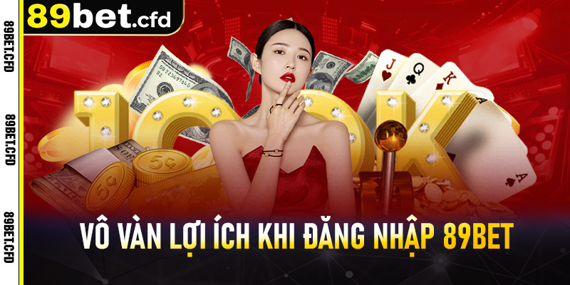 Vô vàn lợi ích khi đăng nhập 89bet