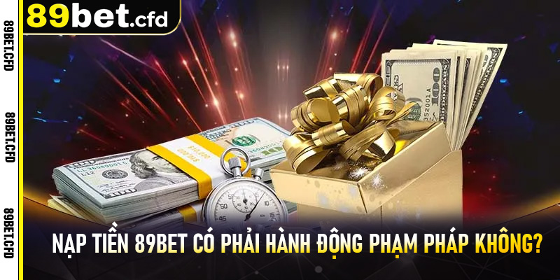 Nạp tiền 89bet có phải hành động phạm pháp không?