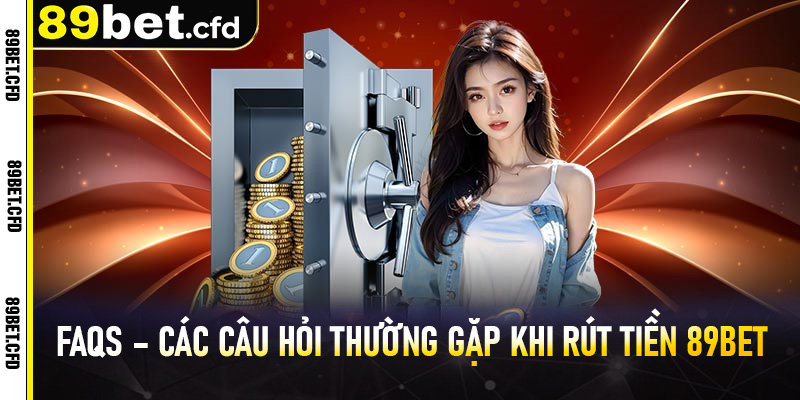FAQs – Các câu hỏi thường gặp khi rút tiền 89bet