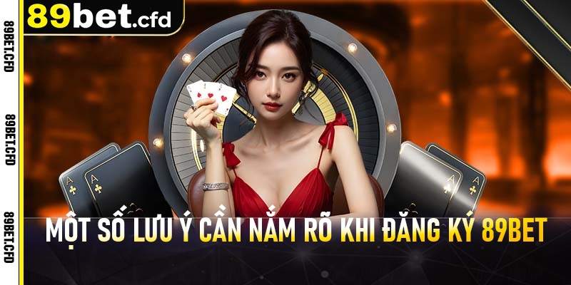 Một số lưu ý cần nắm rõ khi đăng ký 89bet