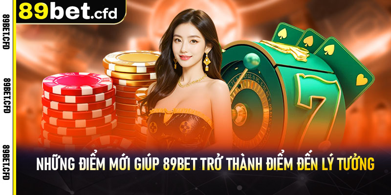 Những điểm mới giúp 89bet trở thành điểm đến lý tưởng cho người chơi