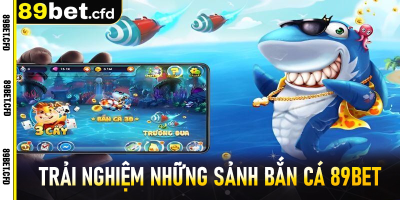 rải nghiệm những sảnh Bắn cá 89BET đầy lôi cuốn