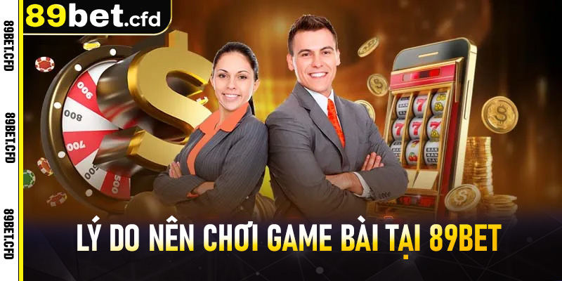 Lý do nên chơi game bài tại 89BET