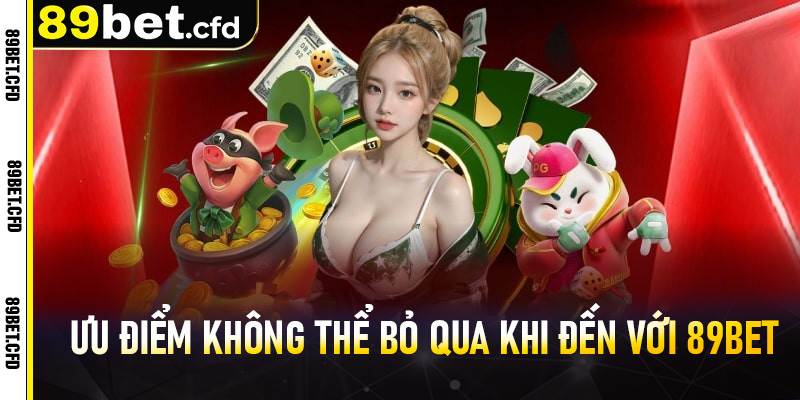 Những ưu điểm không thể bỏ qua khi đến với 89bet