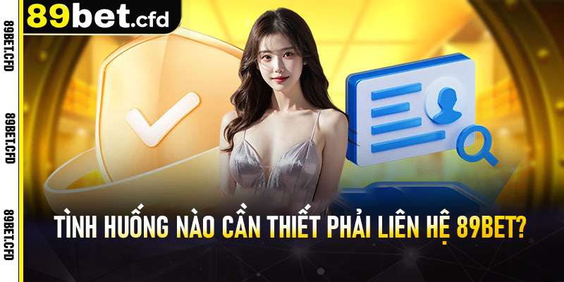 Những tình huống nào cần thiết phải liên hệ 89Bet?