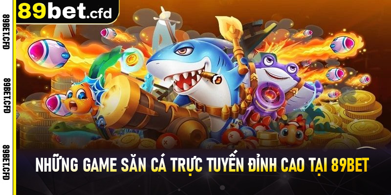 Những game săn cá trực tuyến đỉnh cao tại 89BET