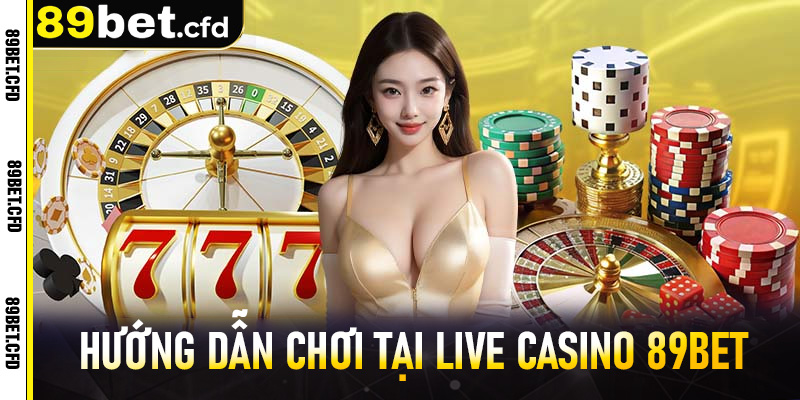 Hướng Dẫn Chơi Tại Live Casino 89bet