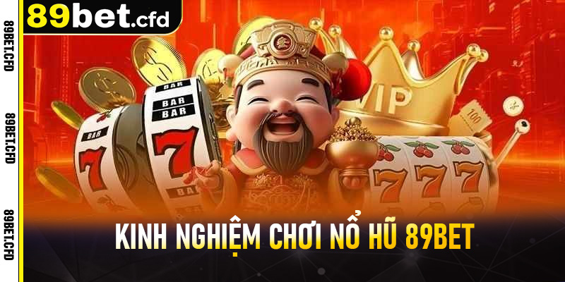 Kinh nghiệm chơi nổ hũ 89bet tỷ lệ thắng cao hơn cho hội viên