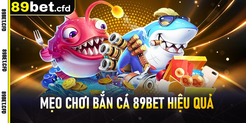 Mẹo chơi bắn cá 89bet hiệu quả